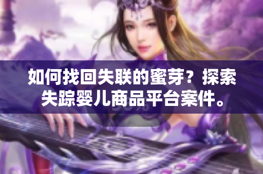 如何找回失聯(lián)的蜜芽？探索失蹤嬰兒商品平臺(tái)案件。