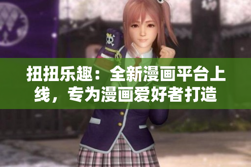 扭扭樂(lè)趣：全新漫畫(huà)平臺(tái)上線(xiàn)，專(zhuān)為漫畫(huà)愛(ài)好者打造