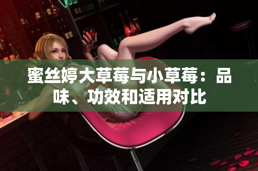 蜜絲婷大草莓與小草莓：品味、功效和適用對比