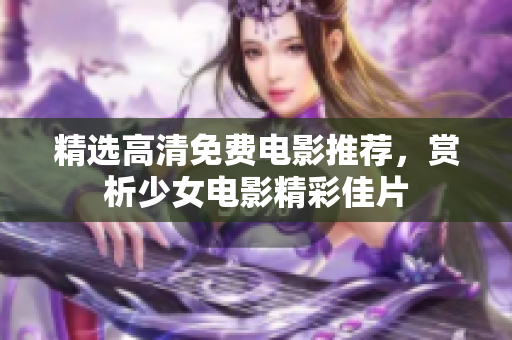 精選高清免費(fèi)電影推薦，賞析少女電影精彩佳片