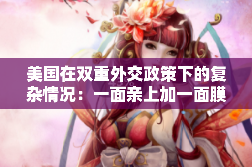 美國(guó)在雙重外交政策下的復(fù)雜情況：一面親上加一面膜的探討