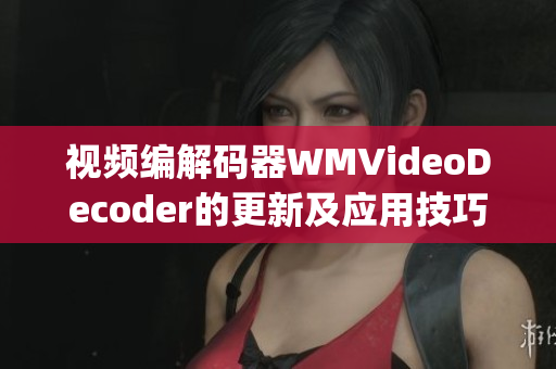 視頻編解碼器WMVideoDecoder的更新及應(yīng)用技巧(1)