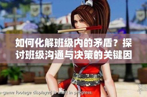 如何化解班級內(nèi)的矛盾？探討班級溝通與決策的關(guān)鍵因素。