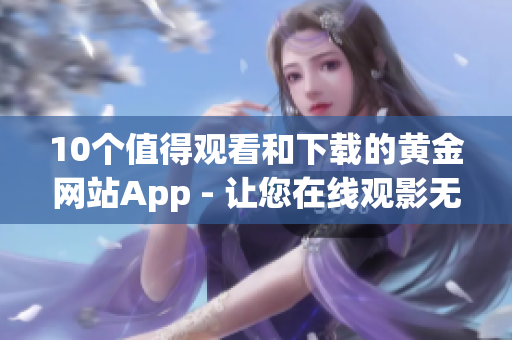 10個(gè)值得觀看和下載的黃金網(wǎng)站App - 讓您在線觀影無(wú)憂