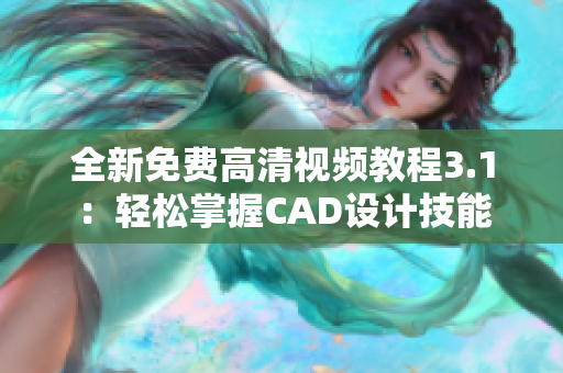 全新免費高清視頻教程3.1：輕松掌握CAD設(shè)計技能