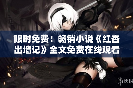 限時(shí)免費(fèi)！暢銷小說《紅杏出墻記》全文免費(fèi)在線觀看