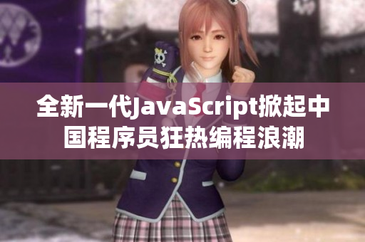 全新一代JavaScript掀起中國程序員狂熱編程浪潮