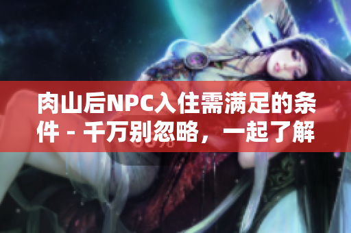 肉山后NPC入住需滿足的條件 - 千萬別忽略，一起了解一下！