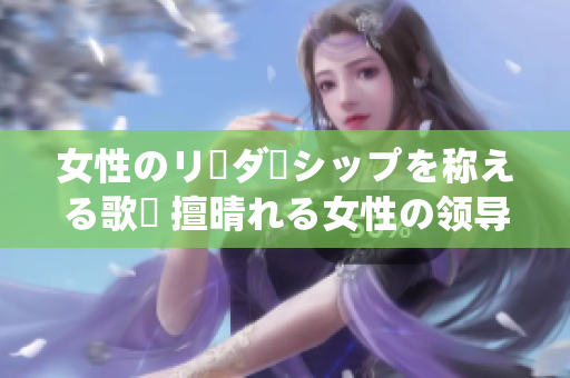 女性のリーダーシップを稱える歌詞 擅晴れる女性の領導之美