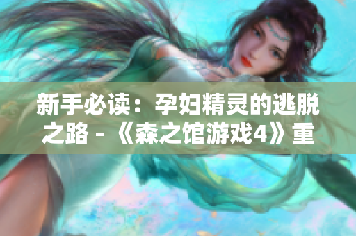 新手必讀：孕婦精靈的逃脫之路 - 《森之館游戲4》重新解析