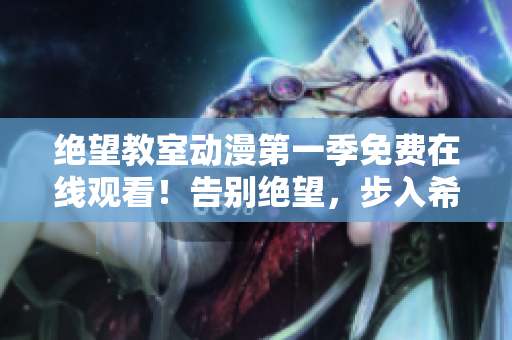 絕望教室動漫第一季免費在線觀看！告別絕望，步入希望的教室！
