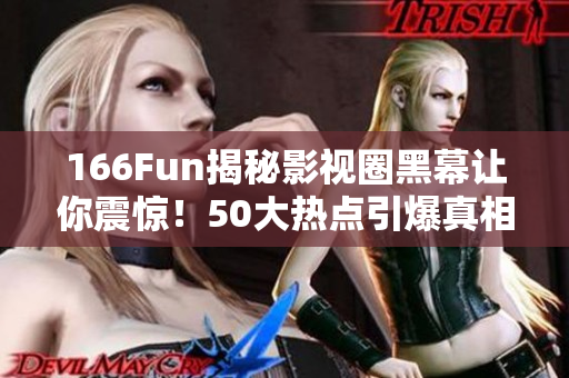 166Fun揭秘影視圈黑幕讓你震驚！50大熱點(diǎn)引爆真相！