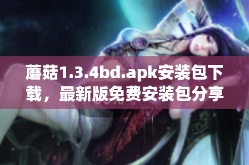 蘑菇1.3.4bd.apk安裝包下載，最新版免費(fèi)安裝包分享(1)