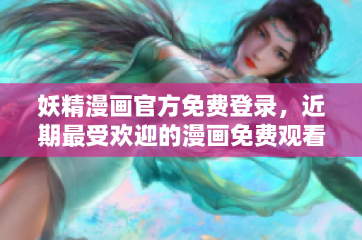 妖精漫畫官方免費登錄,近期最受歡迎的漫畫免費觀看! 妖精漫畫官方免費登錄,近期最受歡迎的漫畫免費觀看!