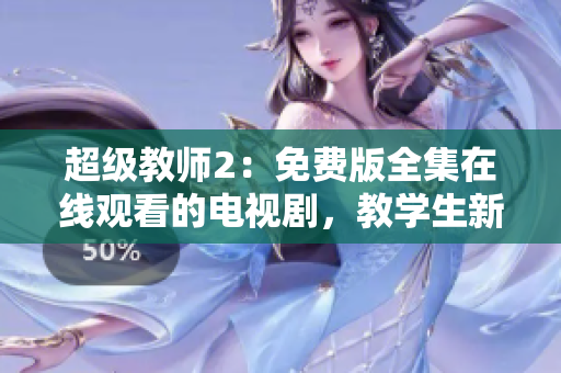 超級教師2：免費版全集在線觀看的電視劇，教學生新知識