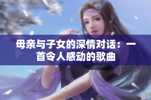 母親與子女的深情對話：一首令人感動的歌曲