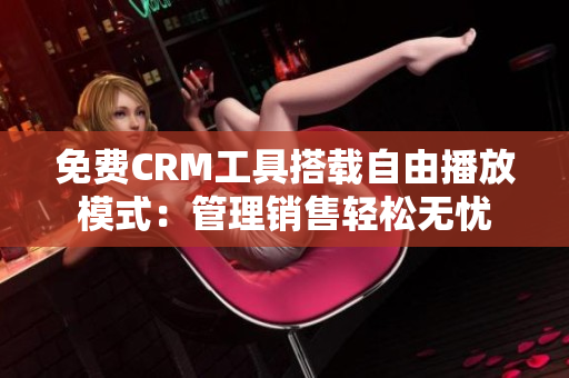 免費(fèi)CRM工具搭載自由播放模式：管理銷售輕松無憂