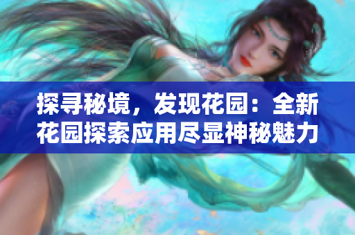 探尋秘境，發(fā)現(xiàn)花園：全新花園探索應(yīng)用盡顯神秘魅力