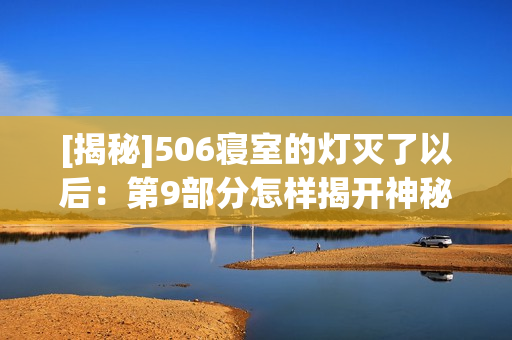 [揭秘]506寢室的燈滅了以后：第9部分怎樣揭開(kāi)神秘面紗？