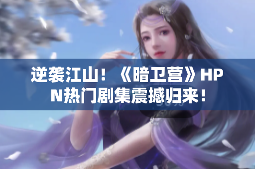 逆襲江山！《暗衛(wèi)營》HPN熱門劇集震撼歸來！