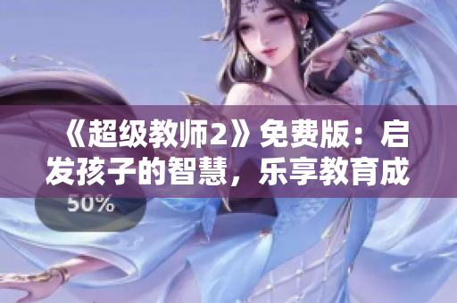 《超級(jí)教師2》免費(fèi)版：?jiǎn)l(fā)孩子的智慧，樂(lè)享教育成果！