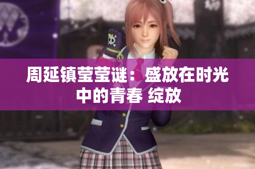 周延鎮(zhèn)瑩瑩謎：盛放在時(shí)光中的青春 綻放