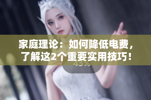 家庭理論：如何降低電費(fèi)，了解這2個(gè)重要實(shí)用技巧！
