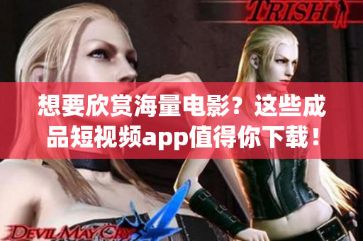 想要欣賞海量電影？這些成品短視頻app值得你下載！
