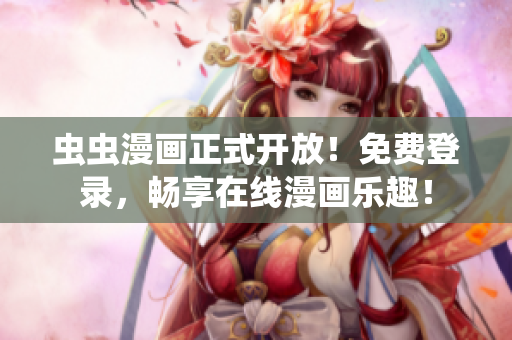 蟲蟲漫畫正式開放！免費(fèi)登錄，暢享在線漫畫樂趣！