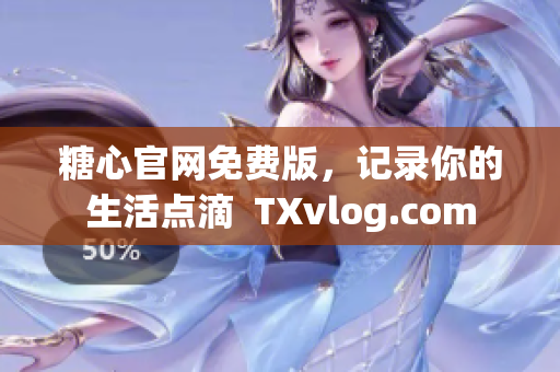糖心官網(wǎng)免費版，記錄你的生活點滴  TXvlog.com