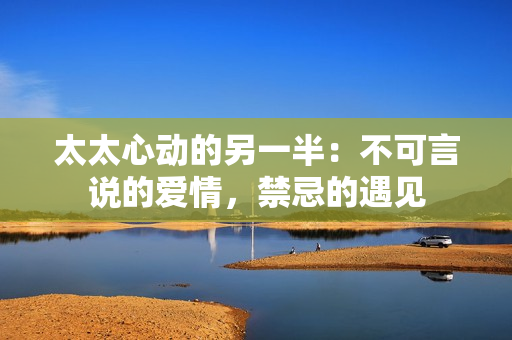 太太心動(dòng)的另一半：不可言說的愛情，禁忌的遇見