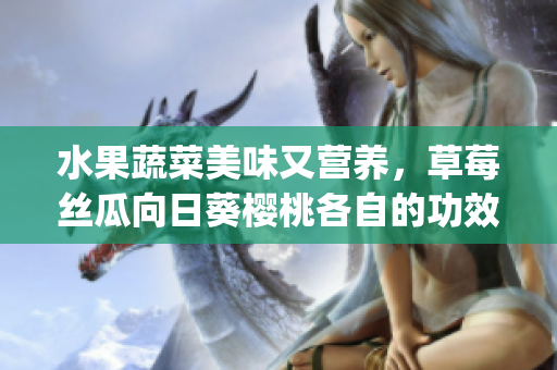 水果蔬菜美味又營養(yǎng)，草莓絲瓜向日葵櫻桃各自的功效是什么？(1)