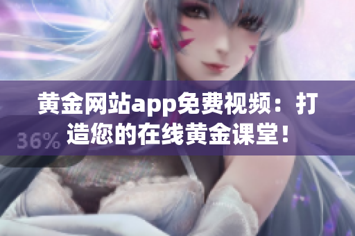 黃金網(wǎng)站app免費(fèi)視頻：打造您的在線黃金課堂！