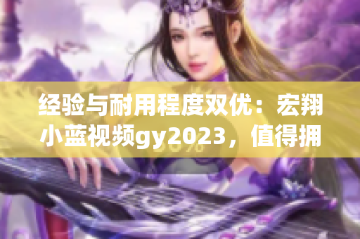 經(jīng)驗(yàn)與耐用程度雙優(yōu)：宏翔小藍(lán)視頻gy2023，值得擁有