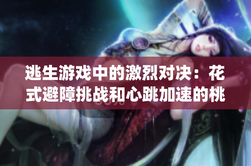 逃生游戲中的激烈對(duì)決：花式避障挑戰(zhàn)和心跳加速的桃子燈試煉(1)