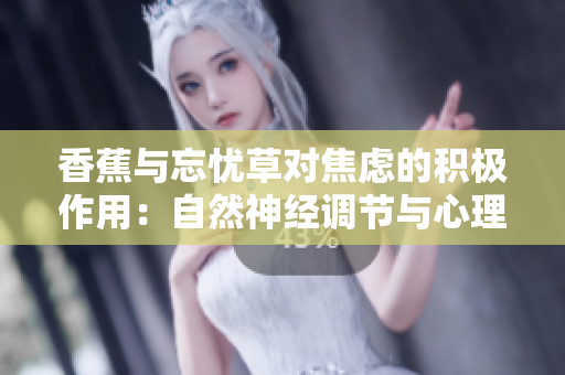 香蕉與忘憂草對焦慮的積極作用：自然神經(jīng)調(diào)節(jié)與心理放松