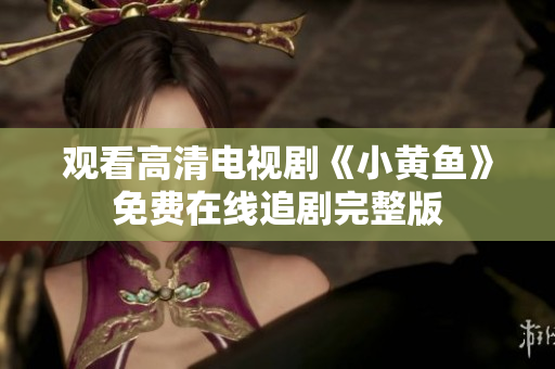 觀看高清電視劇《小黃魚》免費在線追劇完整版