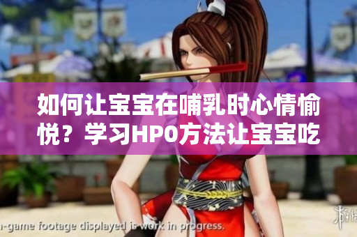 如何讓寶寶在哺乳時心情愉悅？學(xué)習(xí)HP0方法讓寶寶吃奶更愉悅