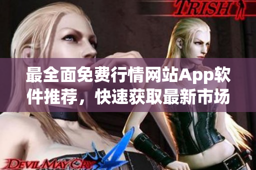 最全面免費(fèi)行情網(wǎng)站App軟件推薦，快速獲取最新市場(chǎng)行情的絕佳選擇