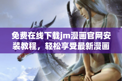 免費(fèi)在線下載jm漫畫(huà)官網(wǎng)安裝教程，輕松享受最新漫畫(huà)資源