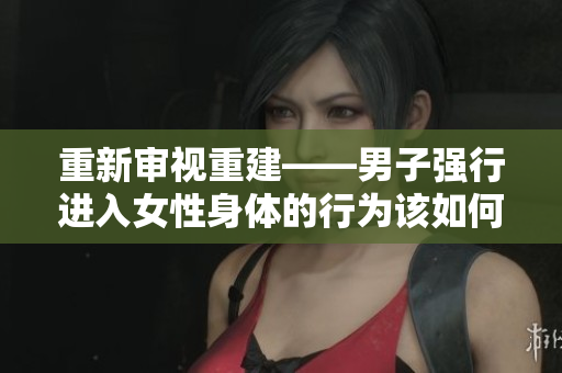重新審視重建——男子強(qiáng)行進(jìn)入女性身體的行為該如何被報道？