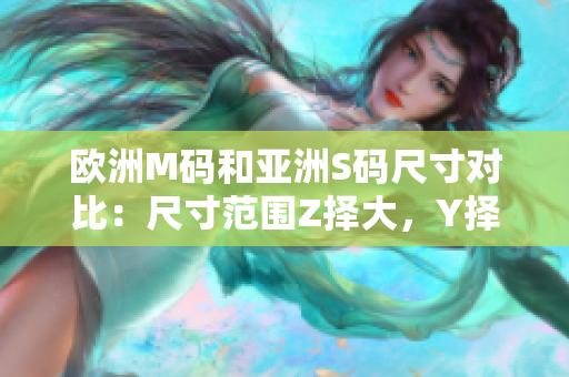 歐洲M碼和亞洲S碼尺寸對(duì)比：尺寸范圍Z擇大，Y擇小