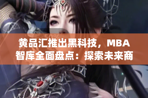 黃品匯推出黑科技，MBA智庫(kù)全面盤點(diǎn)：探索未來商業(yè)趨勢(shì)(1)