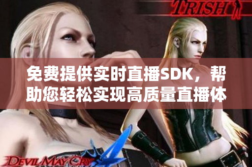 免費提供實時直播SDK，幫助您輕松實現(xiàn)高質(zhì)量直播體驗
