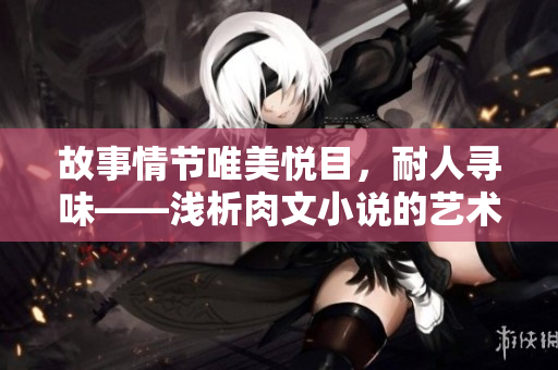 故事情節(jié)唯美悅目，耐人尋味——淺析肉文小說的藝術(shù)魅力