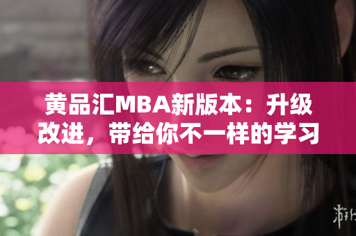 黃品匯MBA新版本：升級(jí)改進(jìn)，帶給你不一樣的學(xué)習(xí)體驗(yàn)