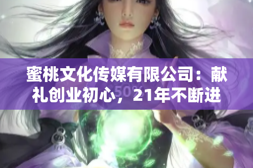 蜜桃文化傳媒有限公司：獻(xiàn)禮創(chuàng)業(yè)初心，21年不斷進(jìn)化！