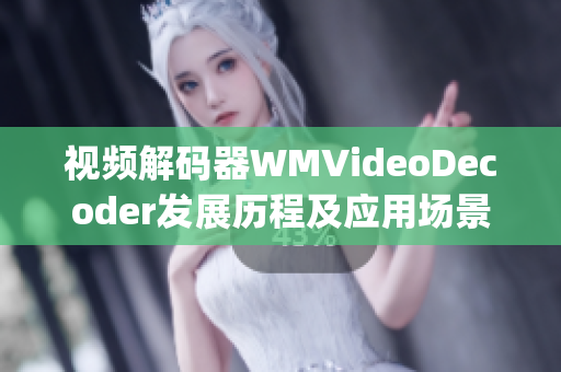 視頻解碼器WMVideoDecoder發(fā)展歷程及應(yīng)用場(chǎng)景分享(1)