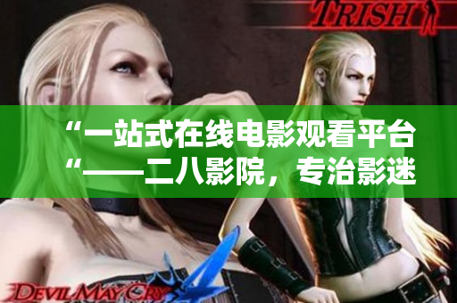 “一站式在線電影觀看平臺(tái)“——二八影院，專治影迷觀影煩惱