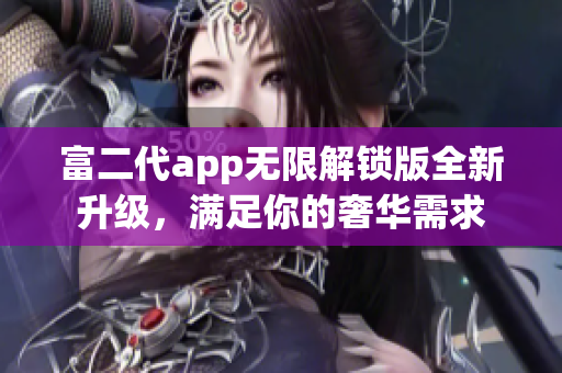富二代app無限解鎖版全新升級(jí)，滿足你的奢華需求
